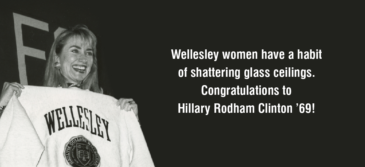 Wellesley women have a habit of shattering glass ceilings. Congratulations to Hillary Rodham Clinton ’69!