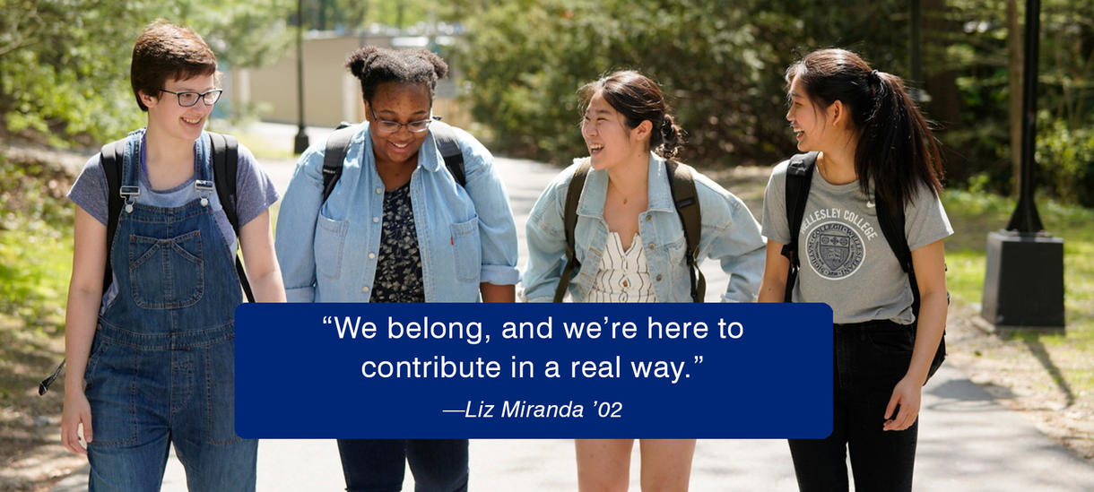 Picture of students talking, walking. Quote by Alumnae Liz Miranda '02 "We belong, and we’re here to contribute in a real way."