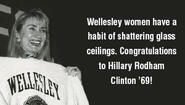 Hillary Rodham Clinton ’69 Makes History Wellesley women have a habit of shattering glass ceilings. Congratulations to Hillary Rodham Clinton ’69!